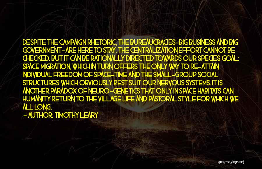 Timothy Leary Quotes: Despite The Campaign Rhetoric, The Bureaucracies-big Business And Big Government-are Here To Stay. The Centralization Effort Cannot Be Checked. But