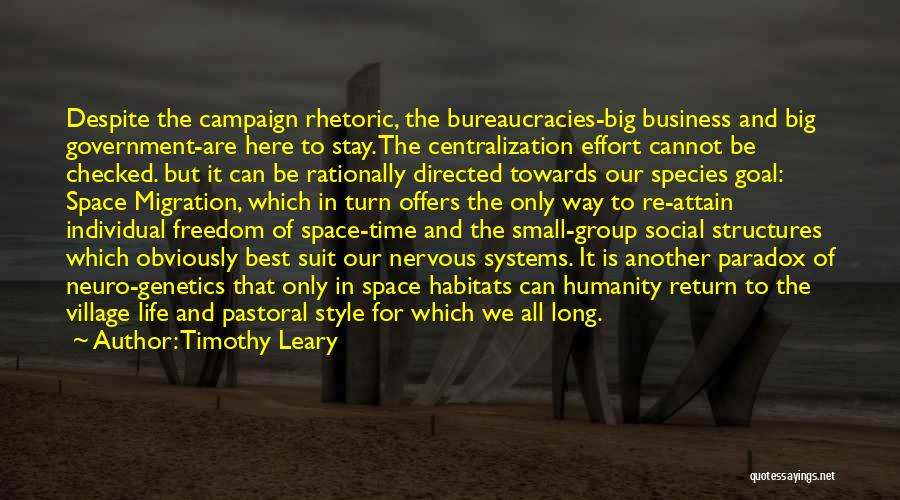 Timothy Leary Quotes: Despite The Campaign Rhetoric, The Bureaucracies-big Business And Big Government-are Here To Stay. The Centralization Effort Cannot Be Checked. But