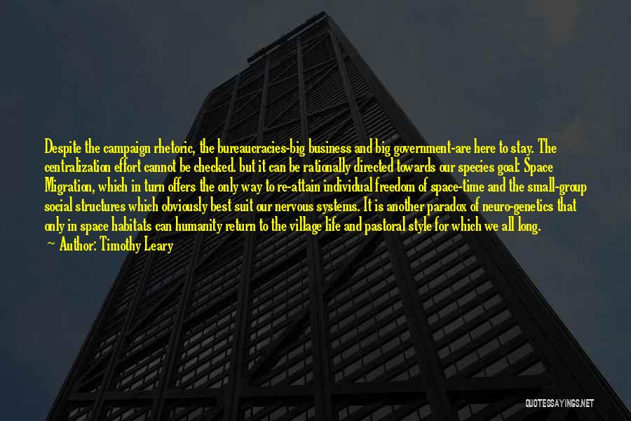 Timothy Leary Quotes: Despite The Campaign Rhetoric, The Bureaucracies-big Business And Big Government-are Here To Stay. The Centralization Effort Cannot Be Checked. But
