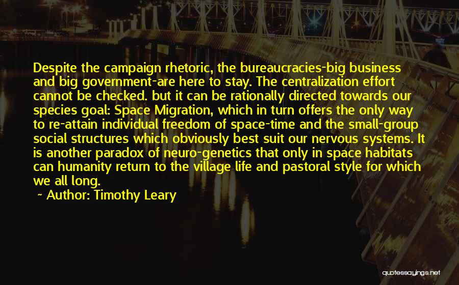 Timothy Leary Quotes: Despite The Campaign Rhetoric, The Bureaucracies-big Business And Big Government-are Here To Stay. The Centralization Effort Cannot Be Checked. But