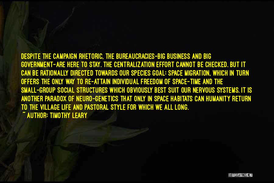 Timothy Leary Quotes: Despite The Campaign Rhetoric, The Bureaucracies-big Business And Big Government-are Here To Stay. The Centralization Effort Cannot Be Checked. But