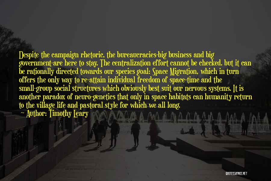 Timothy Leary Quotes: Despite The Campaign Rhetoric, The Bureaucracies-big Business And Big Government-are Here To Stay. The Centralization Effort Cannot Be Checked. But