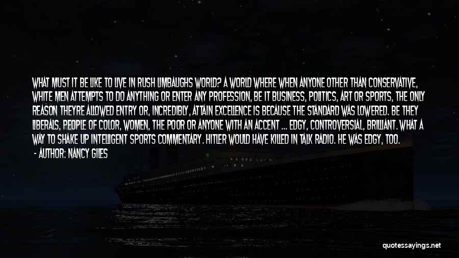 Nancy Giles Quotes: What Must It Be Like To Live In Rush Limbaughs World? A World Where When Anyone Other Than Conservative, White