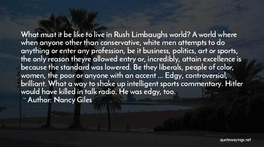 Nancy Giles Quotes: What Must It Be Like To Live In Rush Limbaughs World? A World Where When Anyone Other Than Conservative, White