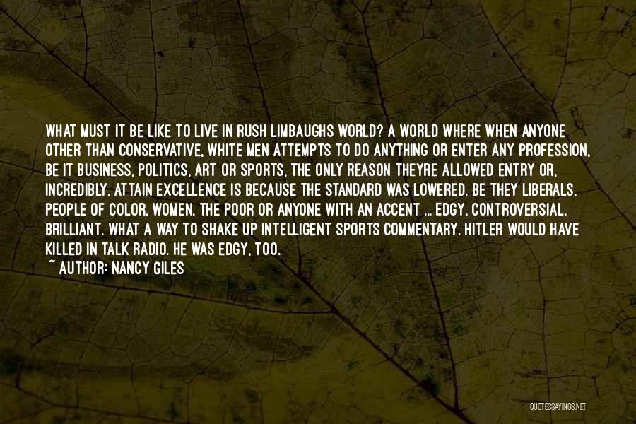 Nancy Giles Quotes: What Must It Be Like To Live In Rush Limbaughs World? A World Where When Anyone Other Than Conservative, White