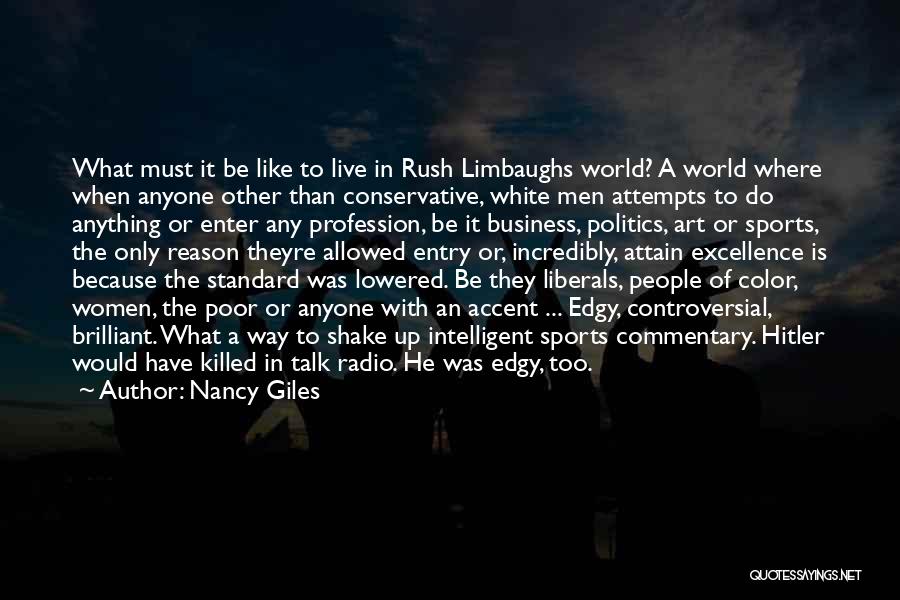 Nancy Giles Quotes: What Must It Be Like To Live In Rush Limbaughs World? A World Where When Anyone Other Than Conservative, White