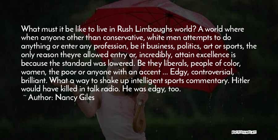 Nancy Giles Quotes: What Must It Be Like To Live In Rush Limbaughs World? A World Where When Anyone Other Than Conservative, White