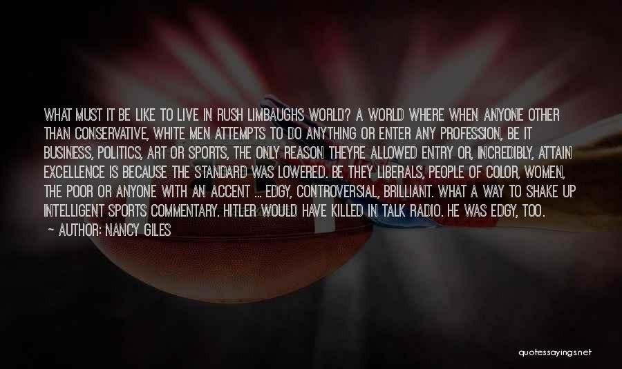 Nancy Giles Quotes: What Must It Be Like To Live In Rush Limbaughs World? A World Where When Anyone Other Than Conservative, White