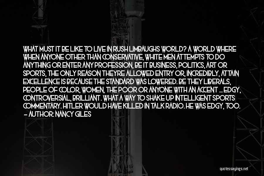 Nancy Giles Quotes: What Must It Be Like To Live In Rush Limbaughs World? A World Where When Anyone Other Than Conservative, White