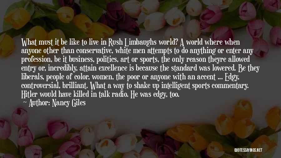 Nancy Giles Quotes: What Must It Be Like To Live In Rush Limbaughs World? A World Where When Anyone Other Than Conservative, White