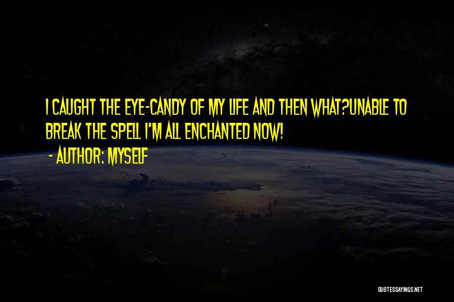 Myself Quotes: I Caught The Eye-candy Of My Life And Then What?unable To Break The Spell I'm All Enchanted Now!