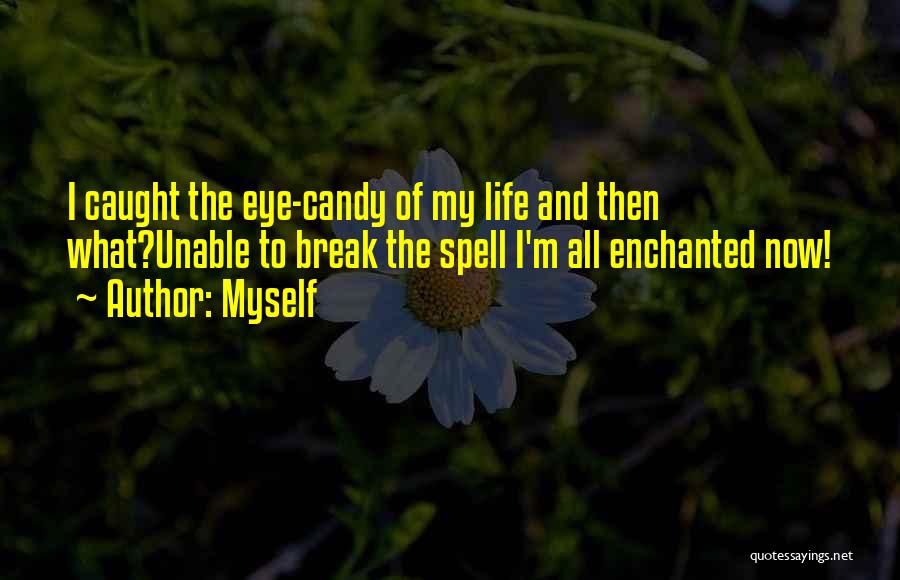 Myself Quotes: I Caught The Eye-candy Of My Life And Then What?unable To Break The Spell I'm All Enchanted Now!