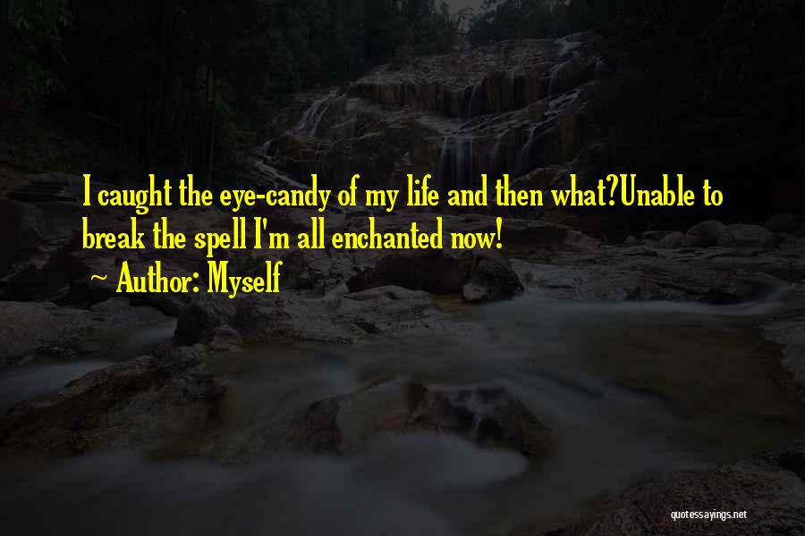 Myself Quotes: I Caught The Eye-candy Of My Life And Then What?unable To Break The Spell I'm All Enchanted Now!