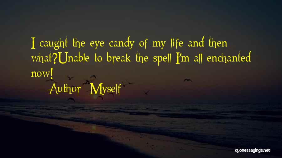 Myself Quotes: I Caught The Eye-candy Of My Life And Then What?unable To Break The Spell I'm All Enchanted Now!