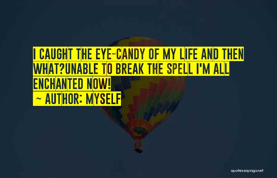 Myself Quotes: I Caught The Eye-candy Of My Life And Then What?unable To Break The Spell I'm All Enchanted Now!