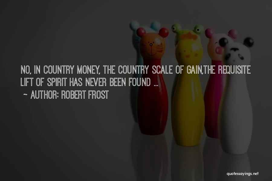 Robert Frost Quotes: No, In Country Money, The Country Scale Of Gain,the Requisite Lift Of Spirit Has Never Been Found ...