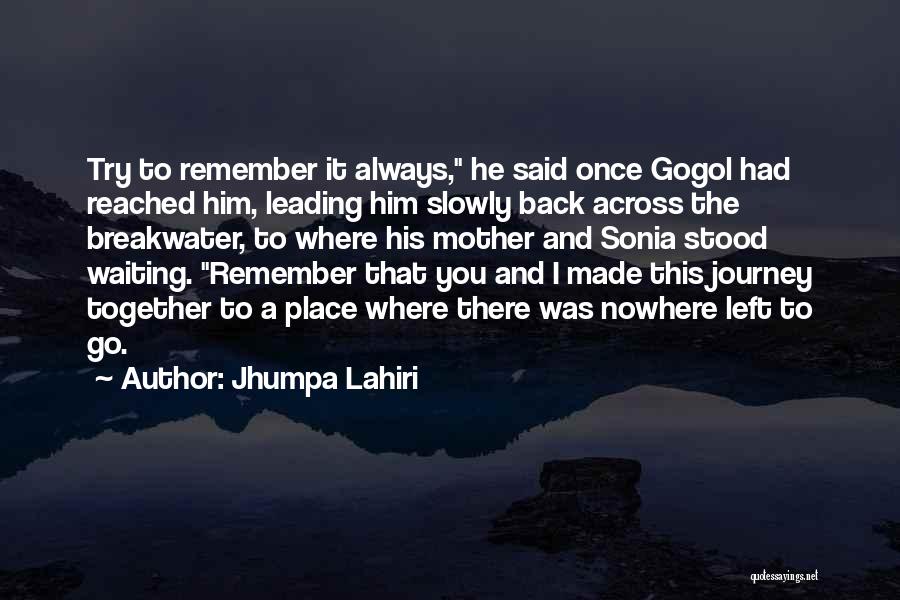 Jhumpa Lahiri Quotes: Try To Remember It Always, He Said Once Gogol Had Reached Him, Leading Him Slowly Back Across The Breakwater, To