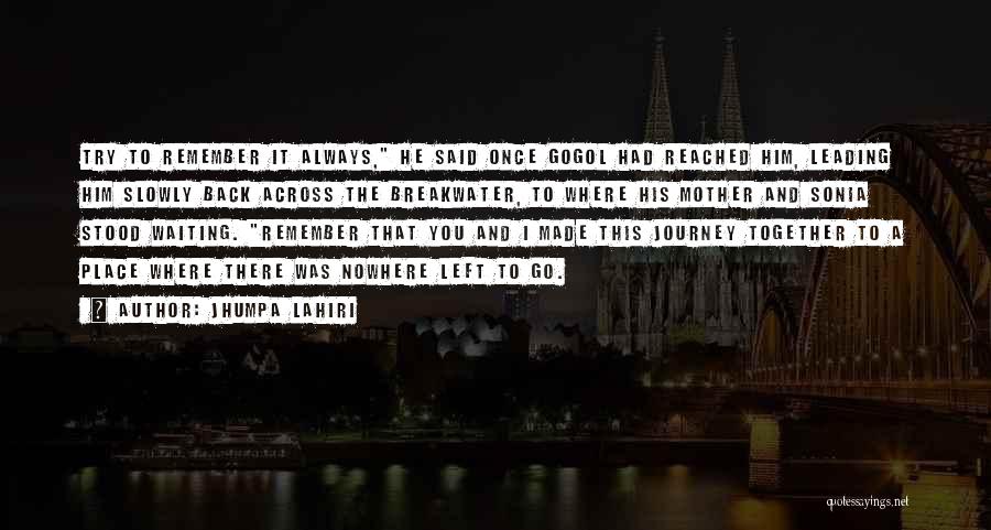 Jhumpa Lahiri Quotes: Try To Remember It Always, He Said Once Gogol Had Reached Him, Leading Him Slowly Back Across The Breakwater, To