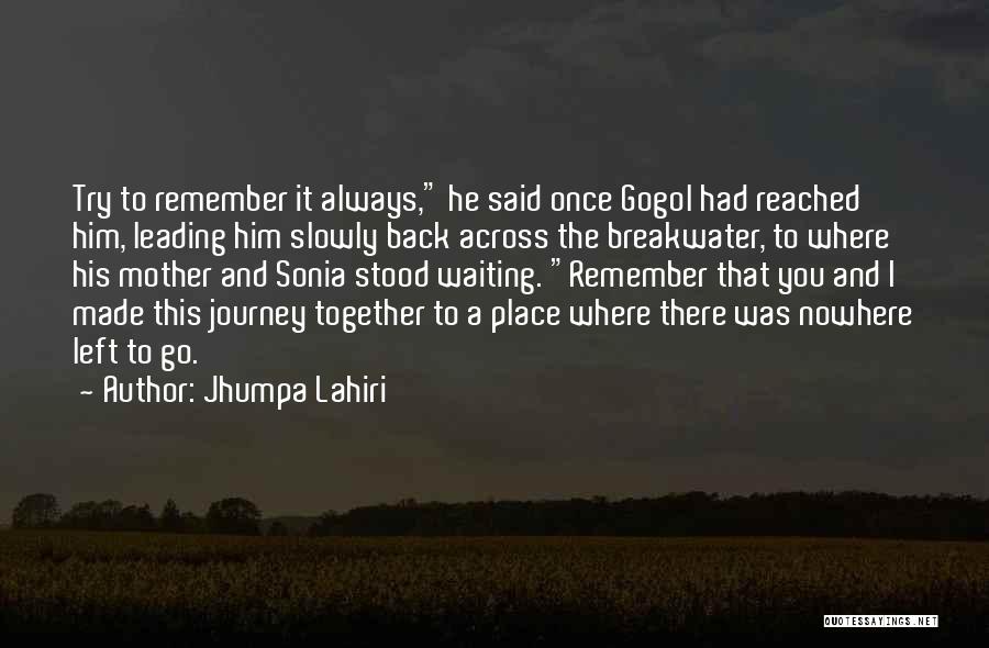 Jhumpa Lahiri Quotes: Try To Remember It Always, He Said Once Gogol Had Reached Him, Leading Him Slowly Back Across The Breakwater, To