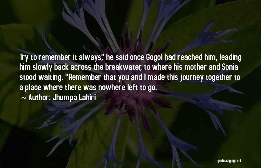 Jhumpa Lahiri Quotes: Try To Remember It Always, He Said Once Gogol Had Reached Him, Leading Him Slowly Back Across The Breakwater, To