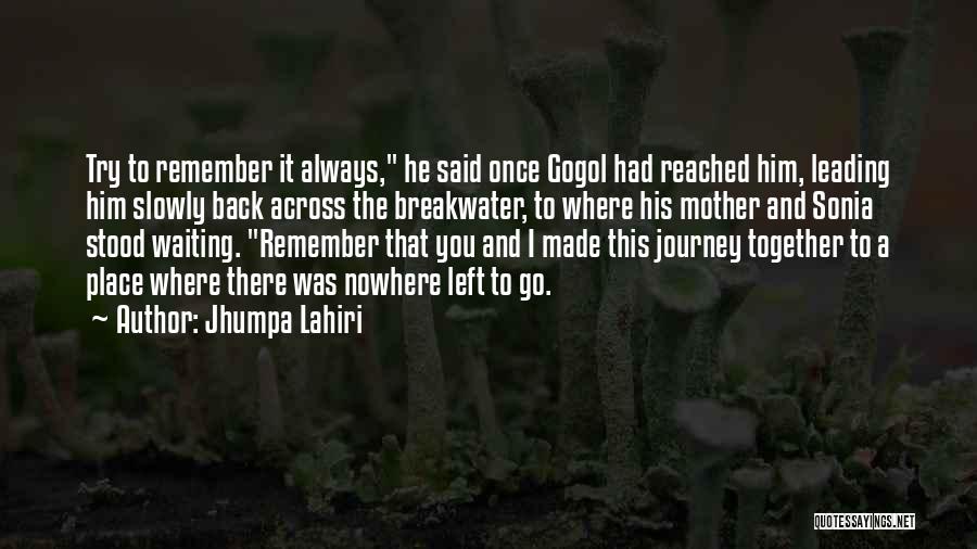 Jhumpa Lahiri Quotes: Try To Remember It Always, He Said Once Gogol Had Reached Him, Leading Him Slowly Back Across The Breakwater, To