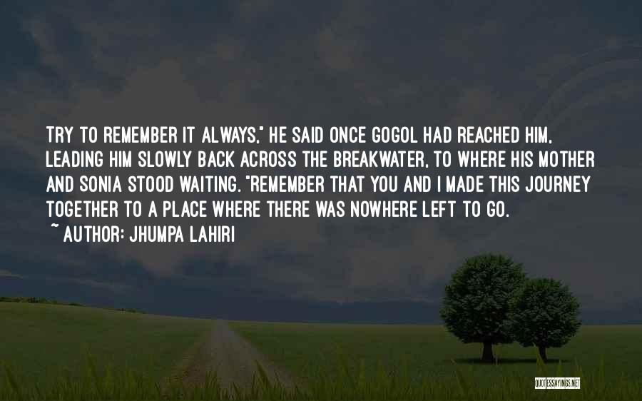 Jhumpa Lahiri Quotes: Try To Remember It Always, He Said Once Gogol Had Reached Him, Leading Him Slowly Back Across The Breakwater, To