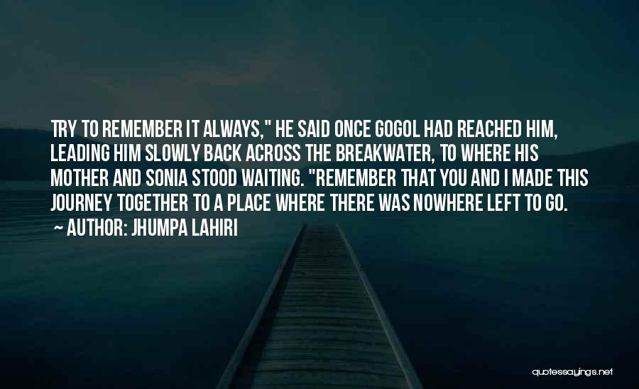 Jhumpa Lahiri Quotes: Try To Remember It Always, He Said Once Gogol Had Reached Him, Leading Him Slowly Back Across The Breakwater, To