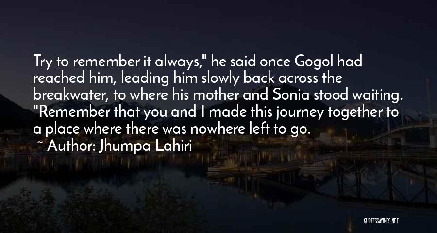 Jhumpa Lahiri Quotes: Try To Remember It Always, He Said Once Gogol Had Reached Him, Leading Him Slowly Back Across The Breakwater, To