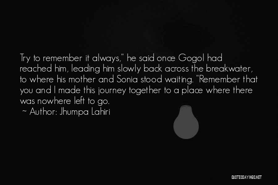 Jhumpa Lahiri Quotes: Try To Remember It Always, He Said Once Gogol Had Reached Him, Leading Him Slowly Back Across The Breakwater, To