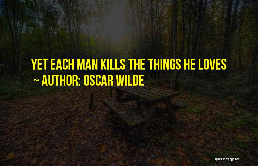 Oscar Wilde Quotes: Yet Each Man Kills The Things He Loves