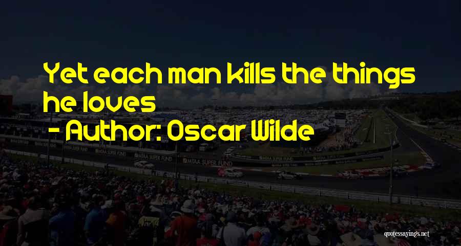 Oscar Wilde Quotes: Yet Each Man Kills The Things He Loves