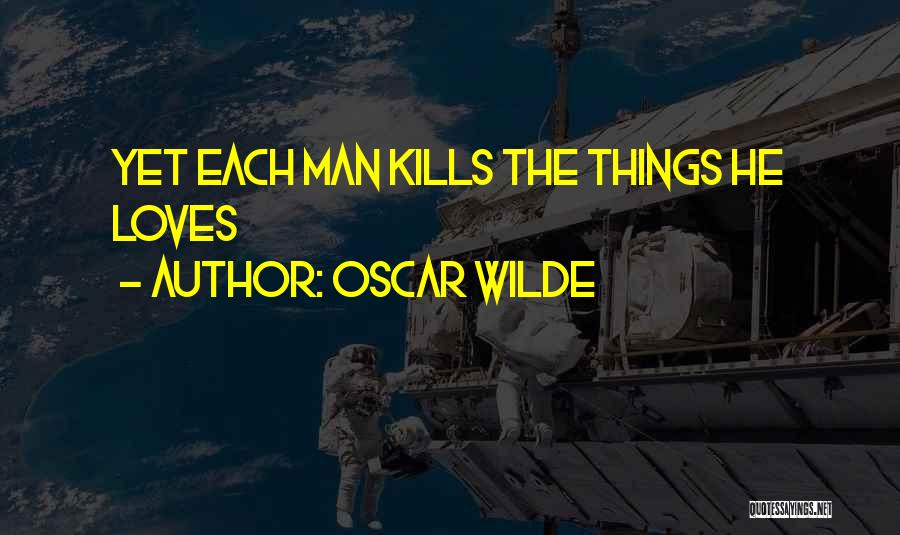 Oscar Wilde Quotes: Yet Each Man Kills The Things He Loves