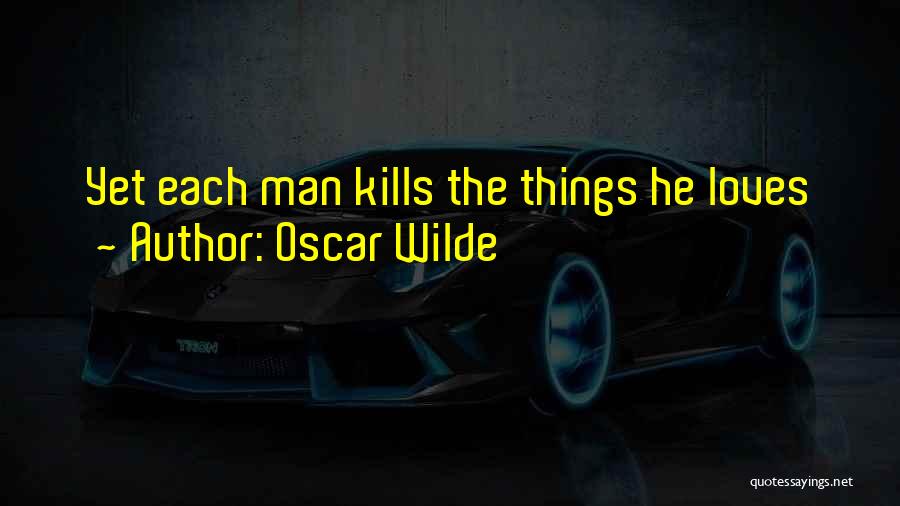 Oscar Wilde Quotes: Yet Each Man Kills The Things He Loves