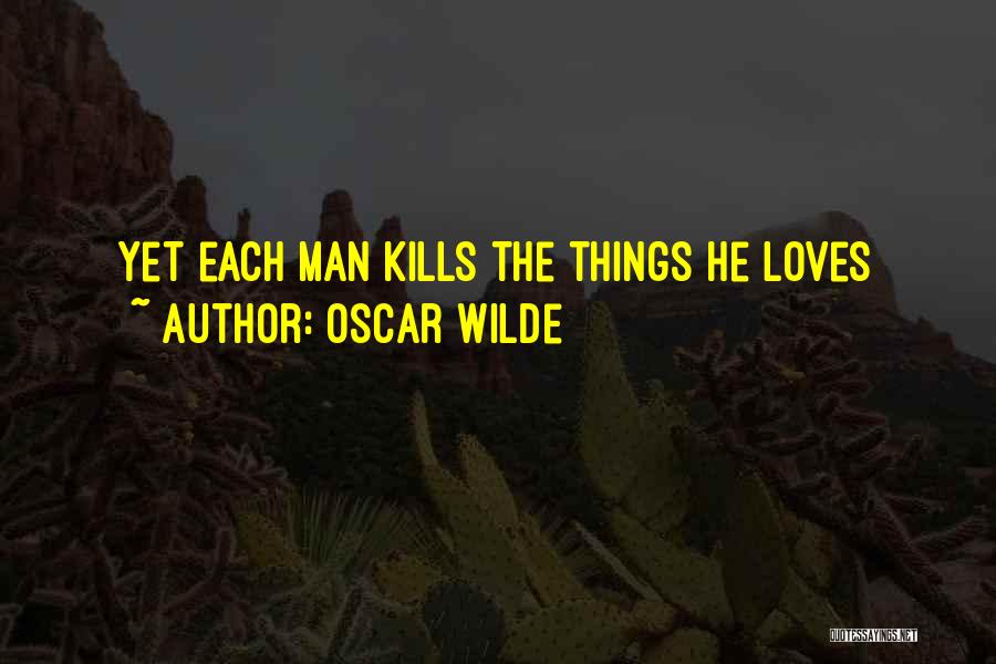 Oscar Wilde Quotes: Yet Each Man Kills The Things He Loves