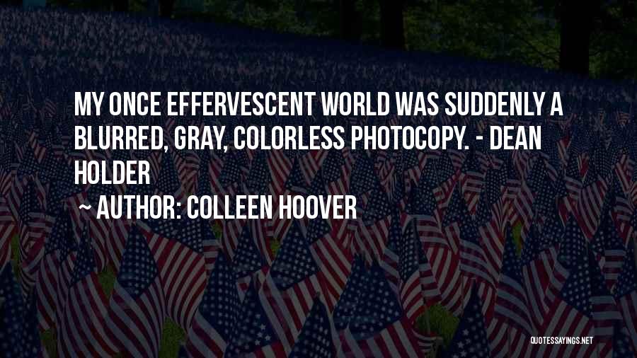 Colleen Hoover Quotes: My Once Effervescent World Was Suddenly A Blurred, Gray, Colorless Photocopy. - Dean Holder