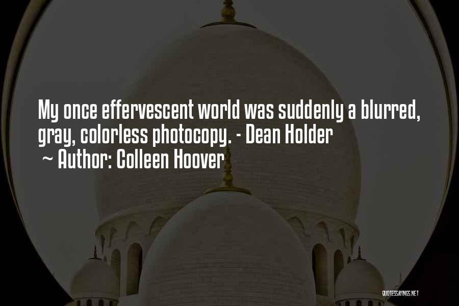 Colleen Hoover Quotes: My Once Effervescent World Was Suddenly A Blurred, Gray, Colorless Photocopy. - Dean Holder