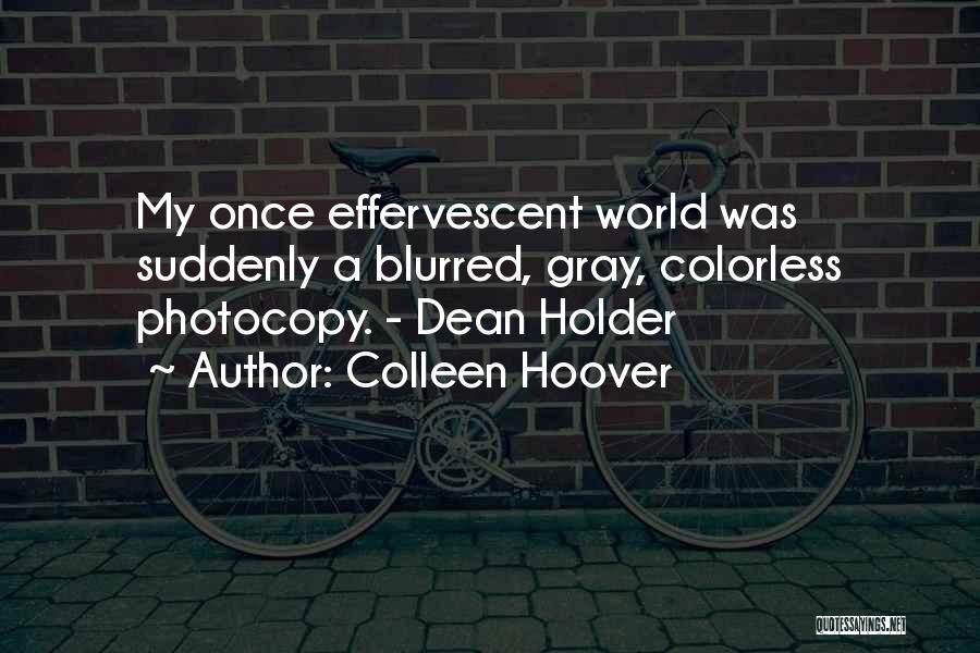 Colleen Hoover Quotes: My Once Effervescent World Was Suddenly A Blurred, Gray, Colorless Photocopy. - Dean Holder