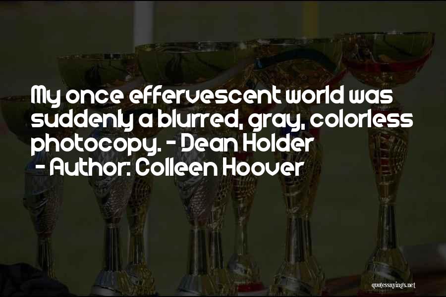 Colleen Hoover Quotes: My Once Effervescent World Was Suddenly A Blurred, Gray, Colorless Photocopy. - Dean Holder