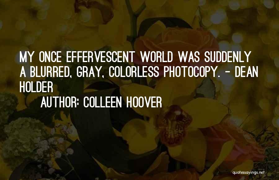 Colleen Hoover Quotes: My Once Effervescent World Was Suddenly A Blurred, Gray, Colorless Photocopy. - Dean Holder