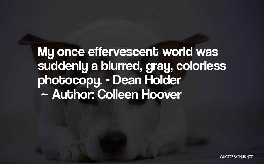 Colleen Hoover Quotes: My Once Effervescent World Was Suddenly A Blurred, Gray, Colorless Photocopy. - Dean Holder