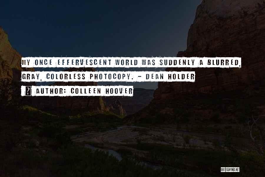 Colleen Hoover Quotes: My Once Effervescent World Was Suddenly A Blurred, Gray, Colorless Photocopy. - Dean Holder