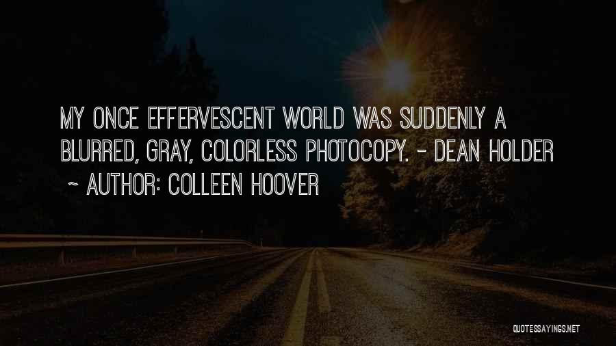 Colleen Hoover Quotes: My Once Effervescent World Was Suddenly A Blurred, Gray, Colorless Photocopy. - Dean Holder