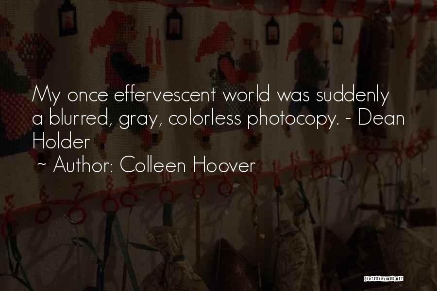 Colleen Hoover Quotes: My Once Effervescent World Was Suddenly A Blurred, Gray, Colorless Photocopy. - Dean Holder