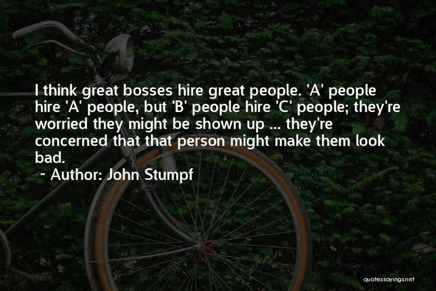 John Stumpf Quotes: I Think Great Bosses Hire Great People. 'a' People Hire 'a' People, But 'b' People Hire 'c' People; They're Worried
