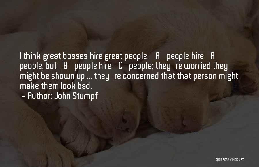 John Stumpf Quotes: I Think Great Bosses Hire Great People. 'a' People Hire 'a' People, But 'b' People Hire 'c' People; They're Worried