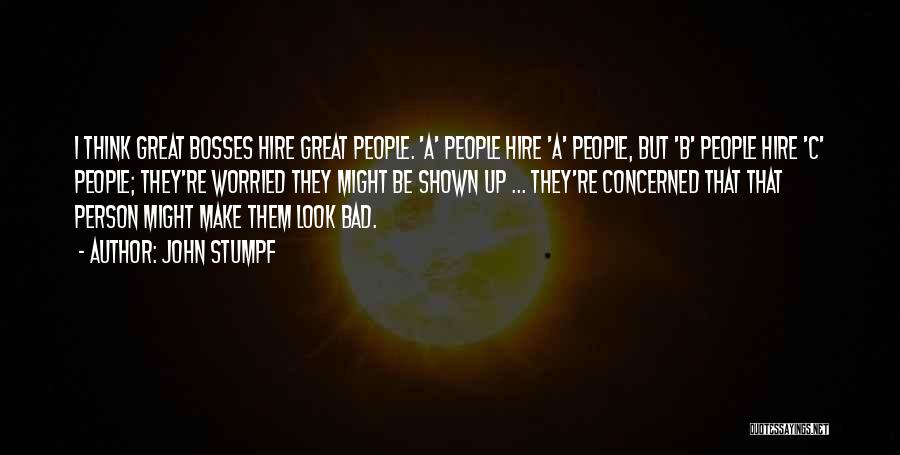 John Stumpf Quotes: I Think Great Bosses Hire Great People. 'a' People Hire 'a' People, But 'b' People Hire 'c' People; They're Worried