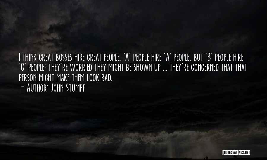 John Stumpf Quotes: I Think Great Bosses Hire Great People. 'a' People Hire 'a' People, But 'b' People Hire 'c' People; They're Worried