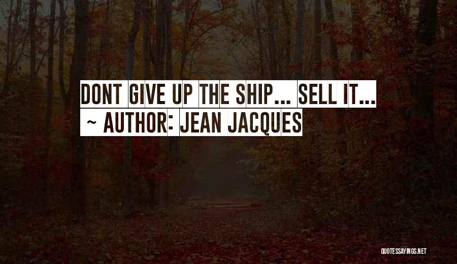 Jean Jacques Quotes: Dont Give Up The Ship... Sell It...