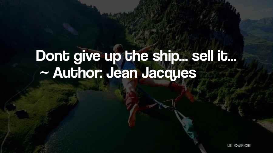 Jean Jacques Quotes: Dont Give Up The Ship... Sell It...