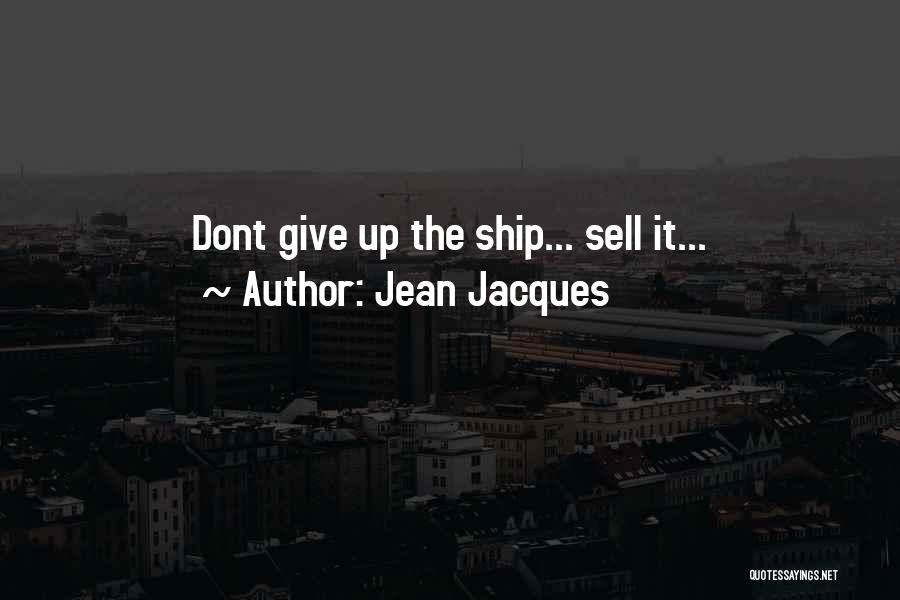 Jean Jacques Quotes: Dont Give Up The Ship... Sell It...